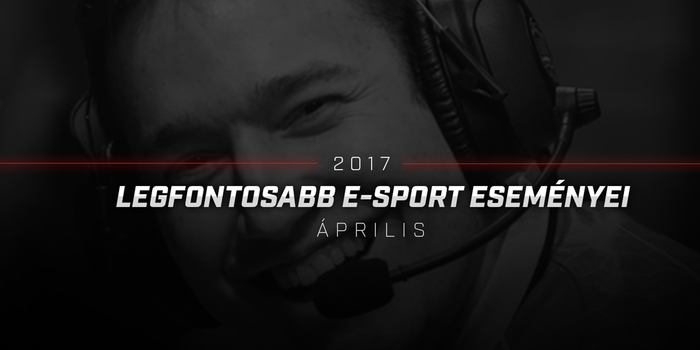 2017 LEGFONTOSABB E-SPORT ESEMÉNYEI: ÁPRILIS (VIDEÓ)