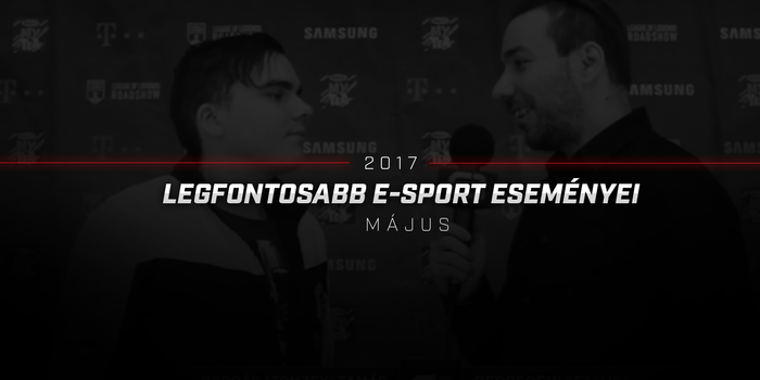 2017 LEGFONTOSABB E-SPORT ESEMÉNYEI: MÁJUS (VIDEÓ)