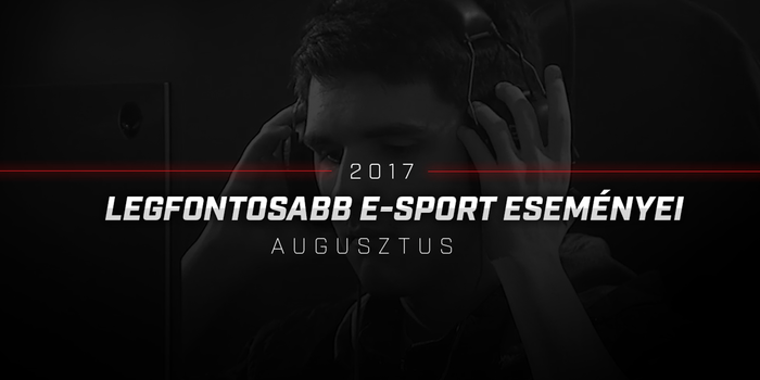 2017 LEGFONTOSABB E-SPORT ESEMÉNYEI -AUGUSZTUS (VIDEÓ)